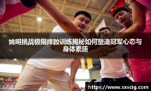 姚明挑战极限摔跤训练揭秘如何塑造冠军心态与身体素质