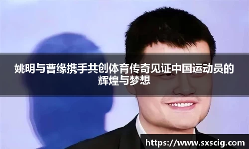 姚明与曹缘携手共创体育传奇见证中国运动员的辉煌与梦想